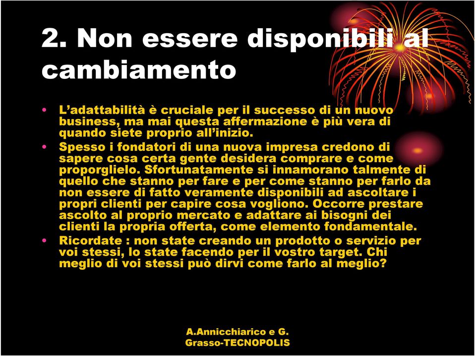 Sfortunatamente si innamorano talmente di quello che stanno per fare e per come stanno per farlo da non essere di fatto veramente disponibili ad ascoltare i propri clienti per capire cosa