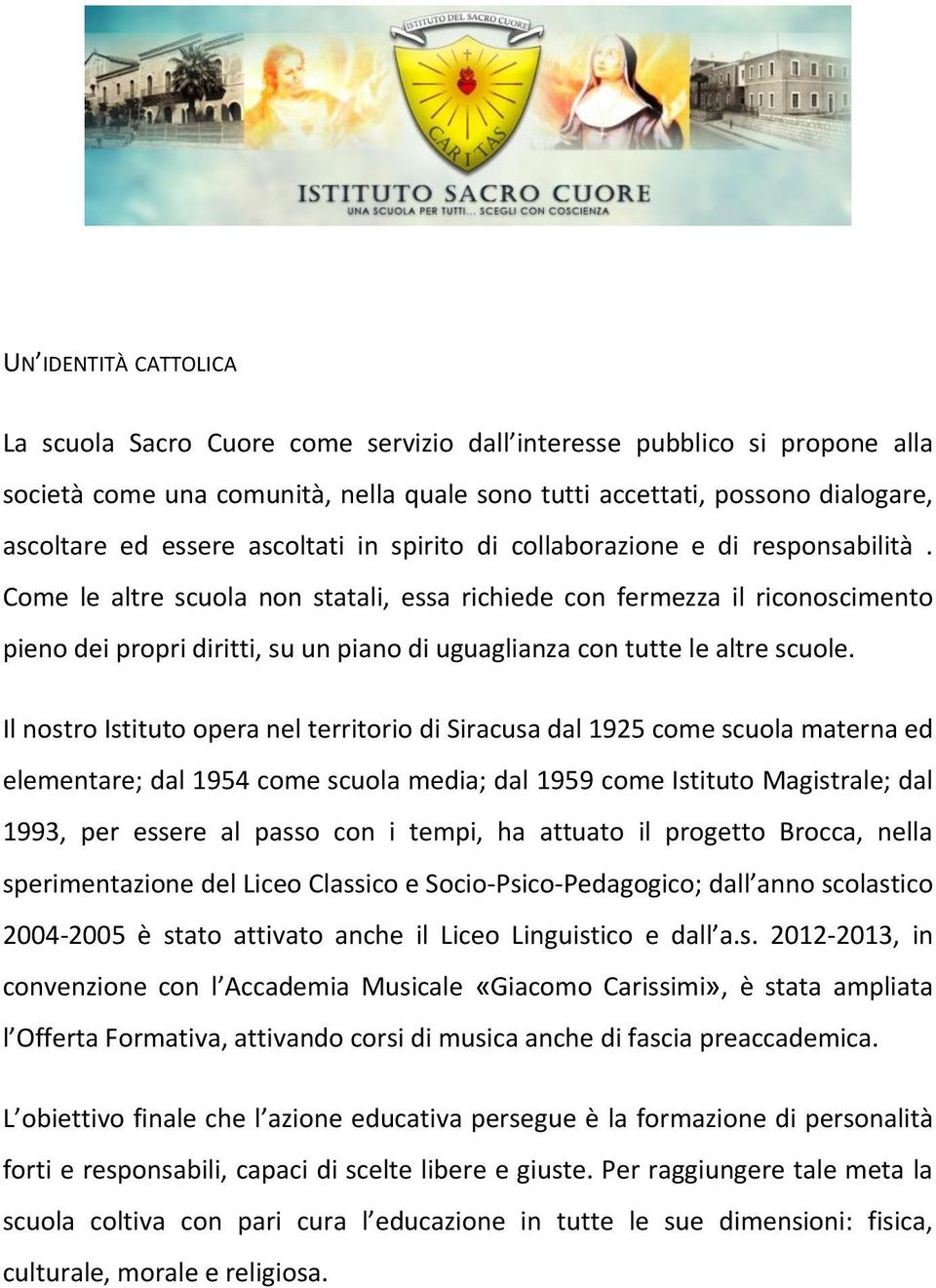 Come le altre scuola non statali, essa richiede con fermezza il riconoscimento pieno dei propri diritti, su un piano di uguaglianza con tutte le altre scuole.