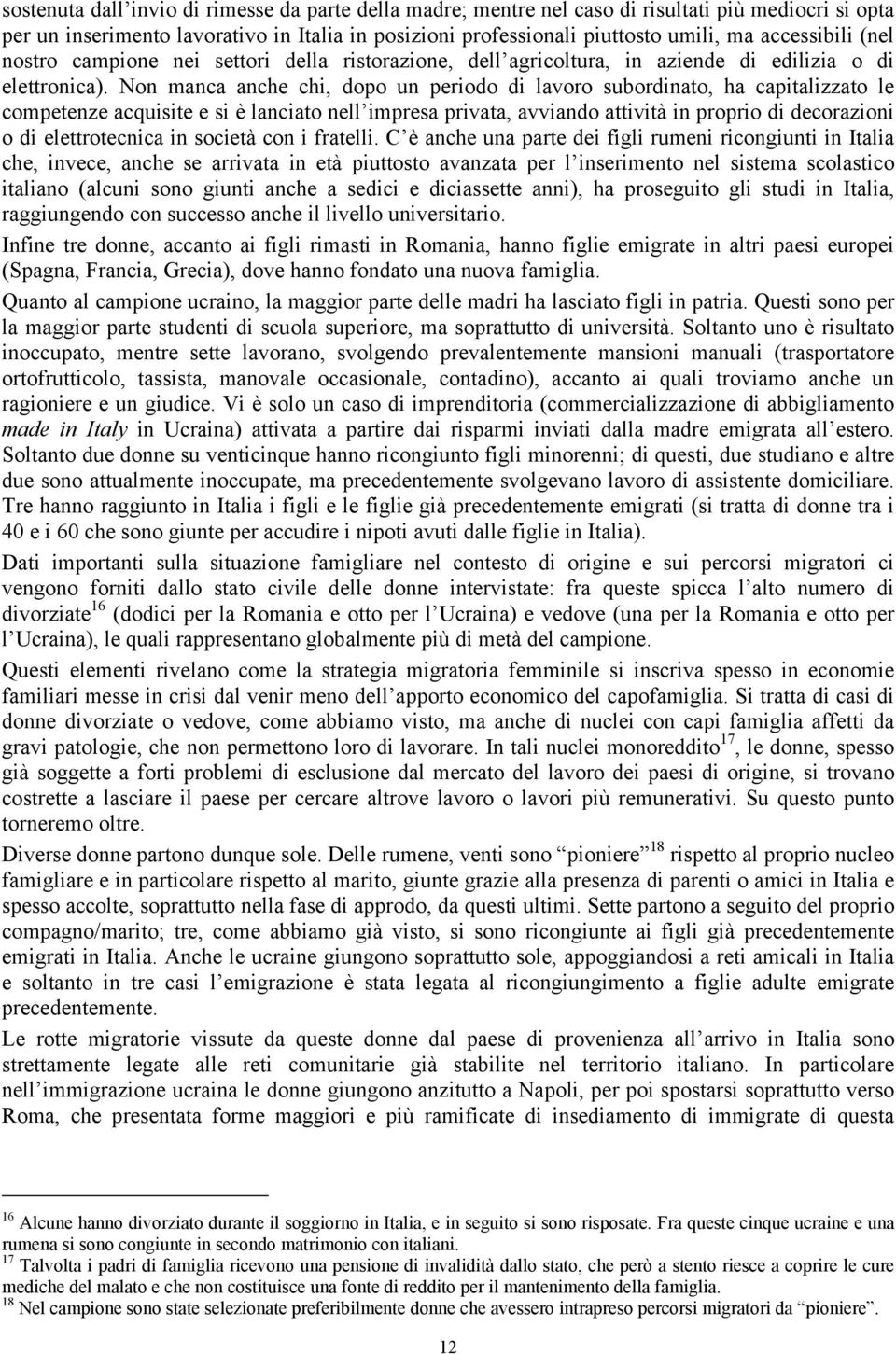 Non manca anche chi, dopo un periodo di lavoro subordinato, ha capitalizzato le competenze acquisite e si è lanciato nell impresa privata, avviando attività in proprio di decorazioni o di