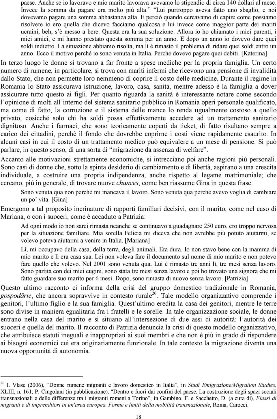 E perciò quando cercavamo di capire come possiamo risolvere io ero quella che dicevo facciamo qualcosa e lui invece come maggior parte dei mariti ucraini, beh, s è messo a bere.