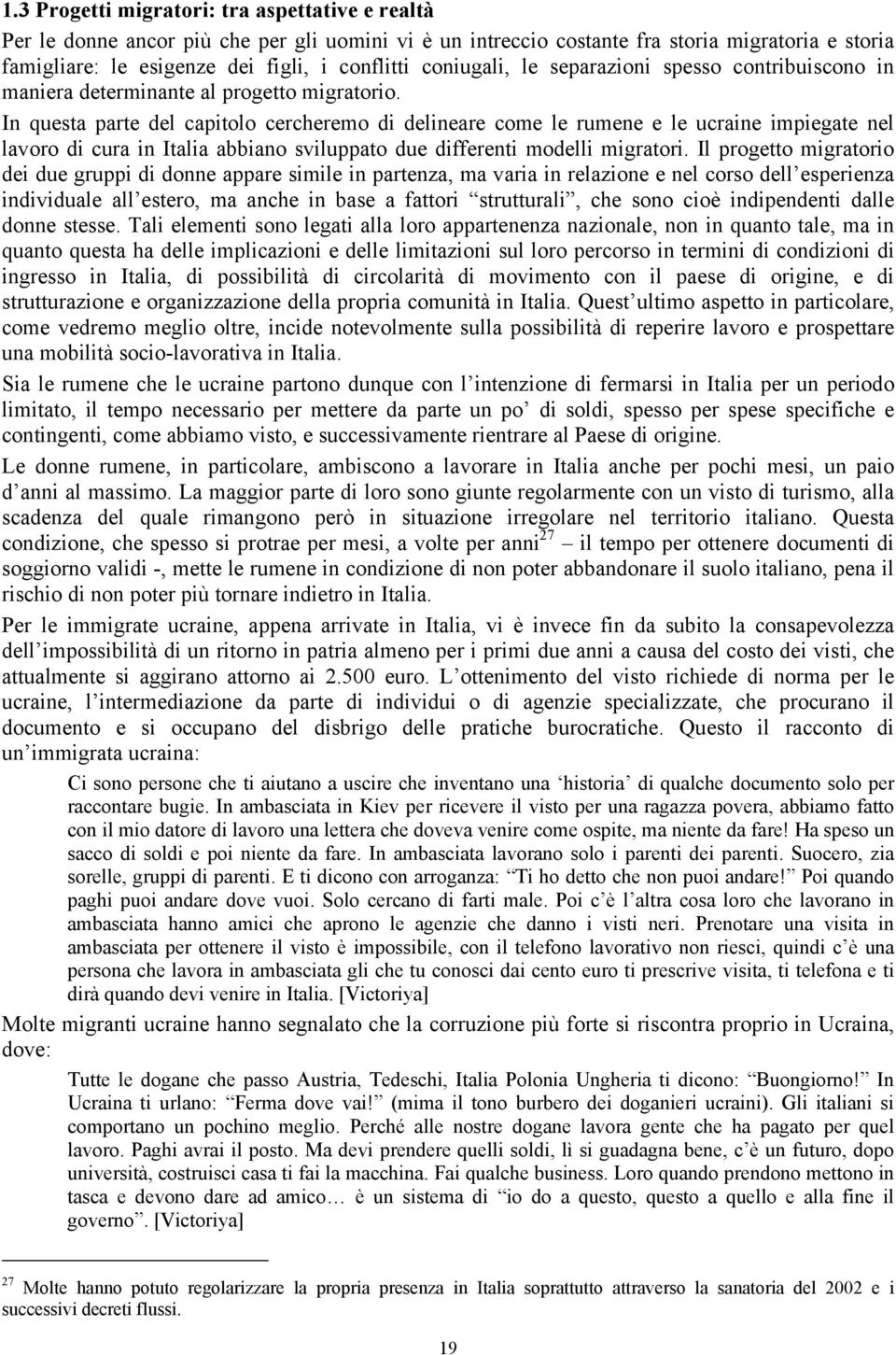 In questa parte del capitolo cercheremo di delineare come le rumene e le ucraine impiegate nel lavoro di cura in Italia abbiano sviluppato due differenti modelli migratori.