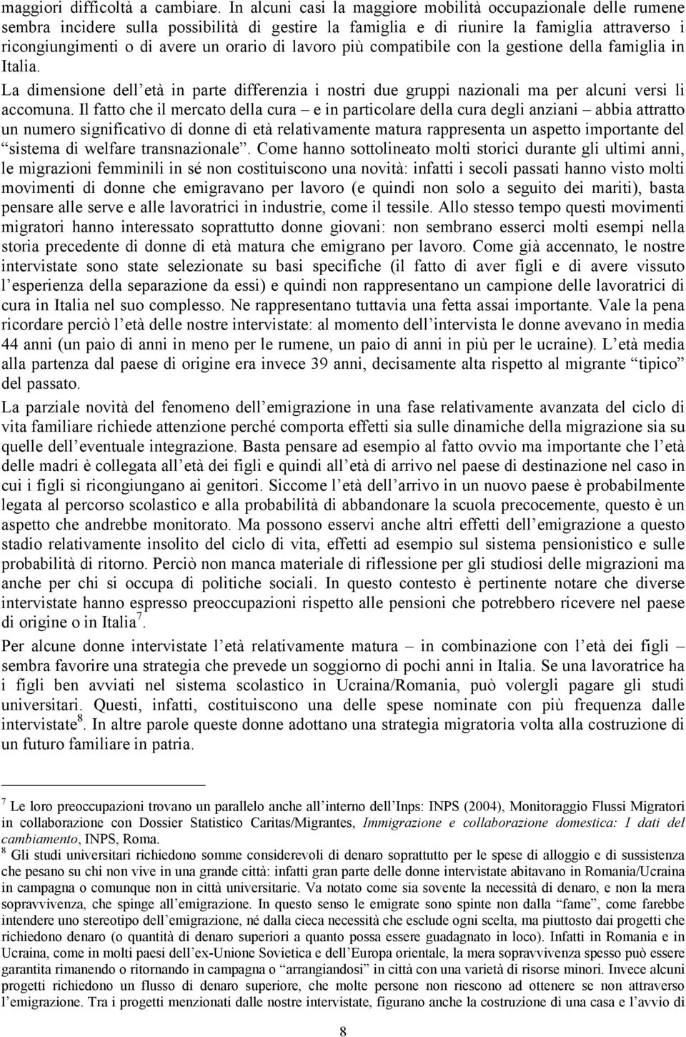 lavoro più compatibile con la gestione della famiglia in Italia. La dimensione dell età in parte differenzia i nostri due gruppi nazionali ma per alcuni versi li accomuna.