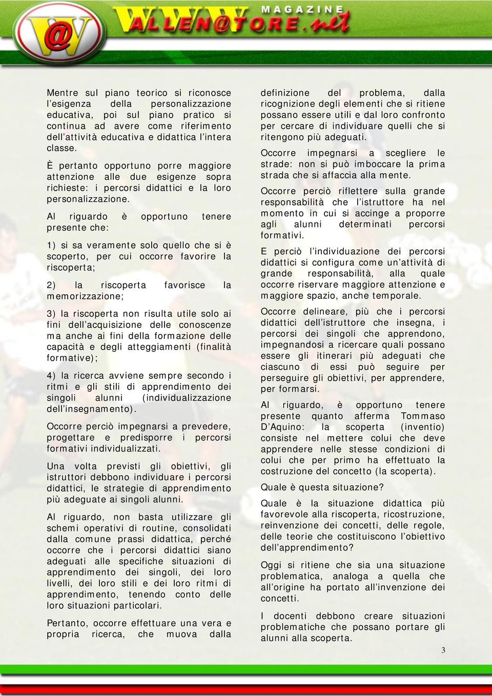 Al riguardo è opportuno tenere presente che: 1) si sa veramente solo quello che si è scoperto, per cui occorre favorire la riscoperta; 2) la riscoperta favorisce la memorizzazione; 3) la riscoperta