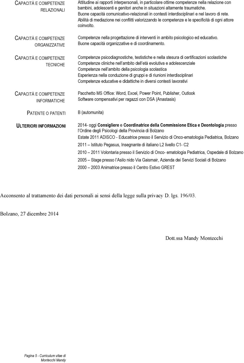 Abilità di mediazione nei conflitti valorizzando le competenze e le specificità di ogni attore coinvolto. Competenze nella progettazione di interventi in ambito psicologico ed educativo.