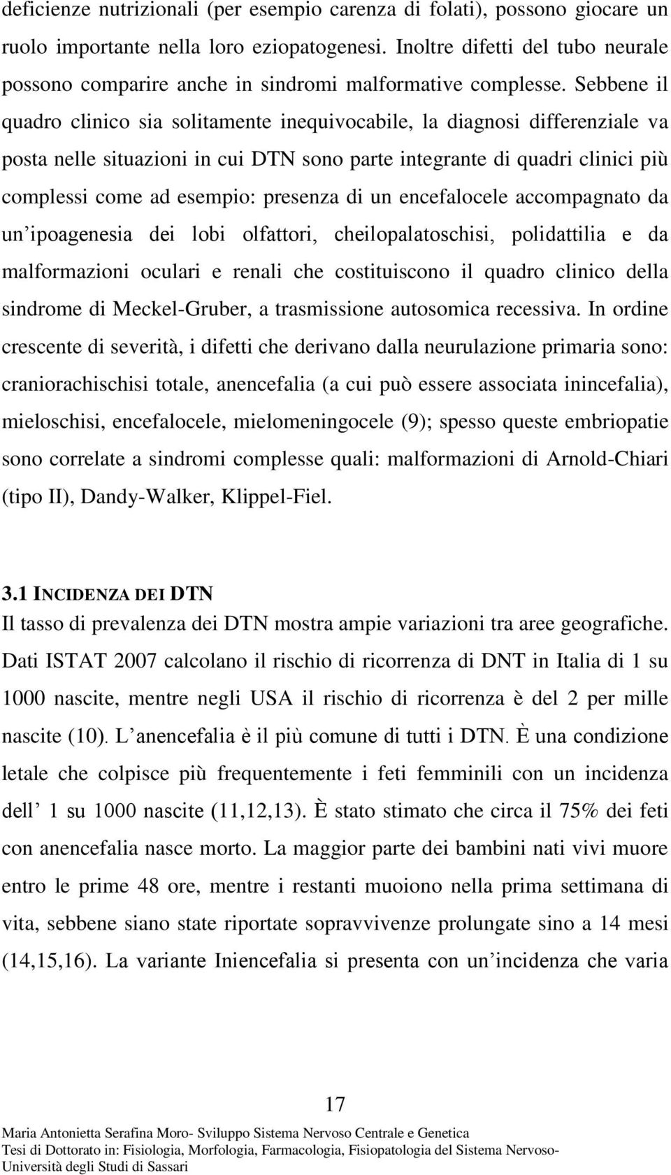 Sebbene il quadro clinico sia solitamente inequivocabile, la diagnosi differenziale va posta nelle situazioni in cui DTN sono parte integrante di quadri clinici più complessi come ad esempio: