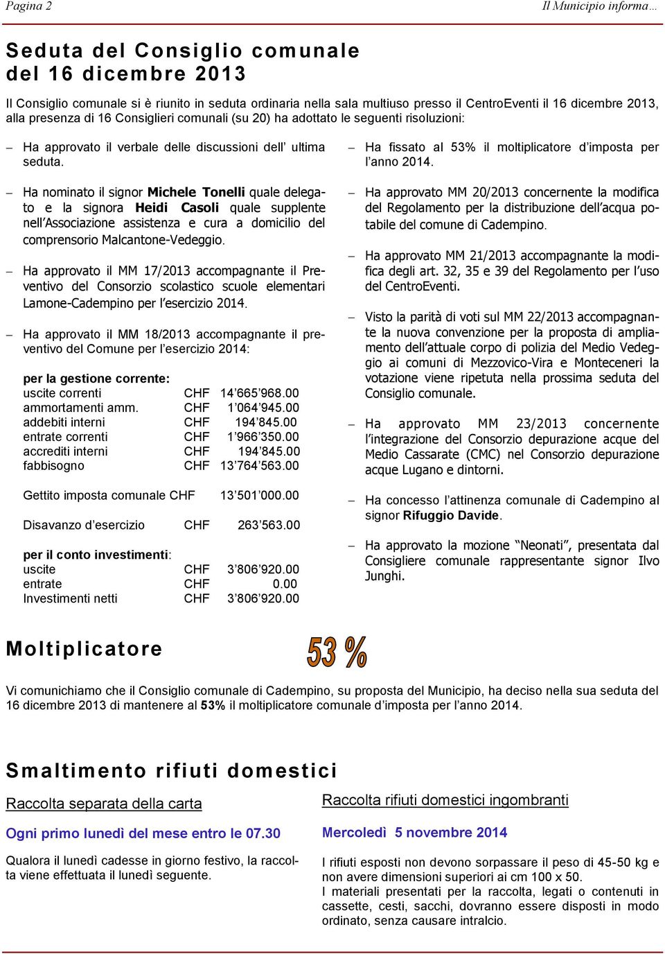 Ha nominato il signor Michele Tonelli quale delegato e la signora Heidi Casoli quale supplente nell Associazione assistenza e cura a domicilio del comprensorio Malcantone-Vedeggio.