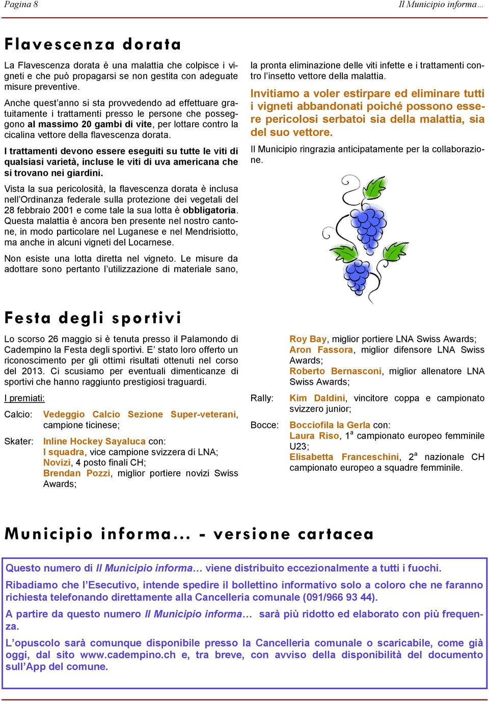 dorata. I trattamenti devono essere eseguiti su tutte le viti di qualsiasi varietà, incluse le viti di uva americana che si trovano nei giardini.