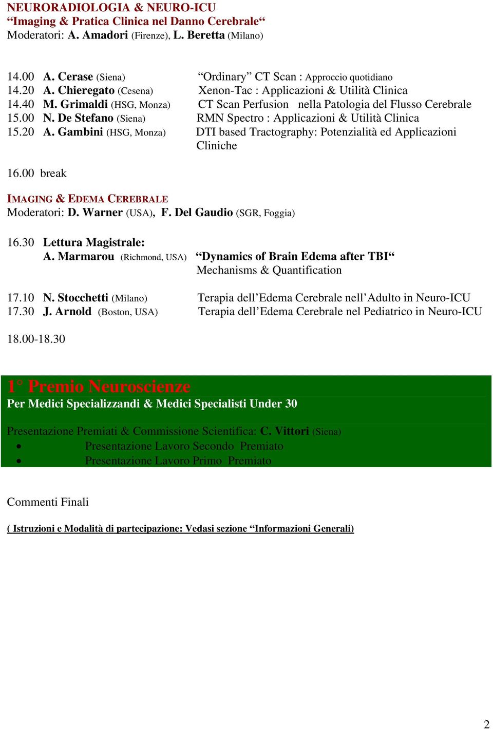 De Stefano (Siena) RMN Spectro : Applicazioni & Utilità Clinica 15.20 A. Gambini (HSG, Monza) DTI based Tractography: Potenzialità ed Applicazioni Cliniche 16.