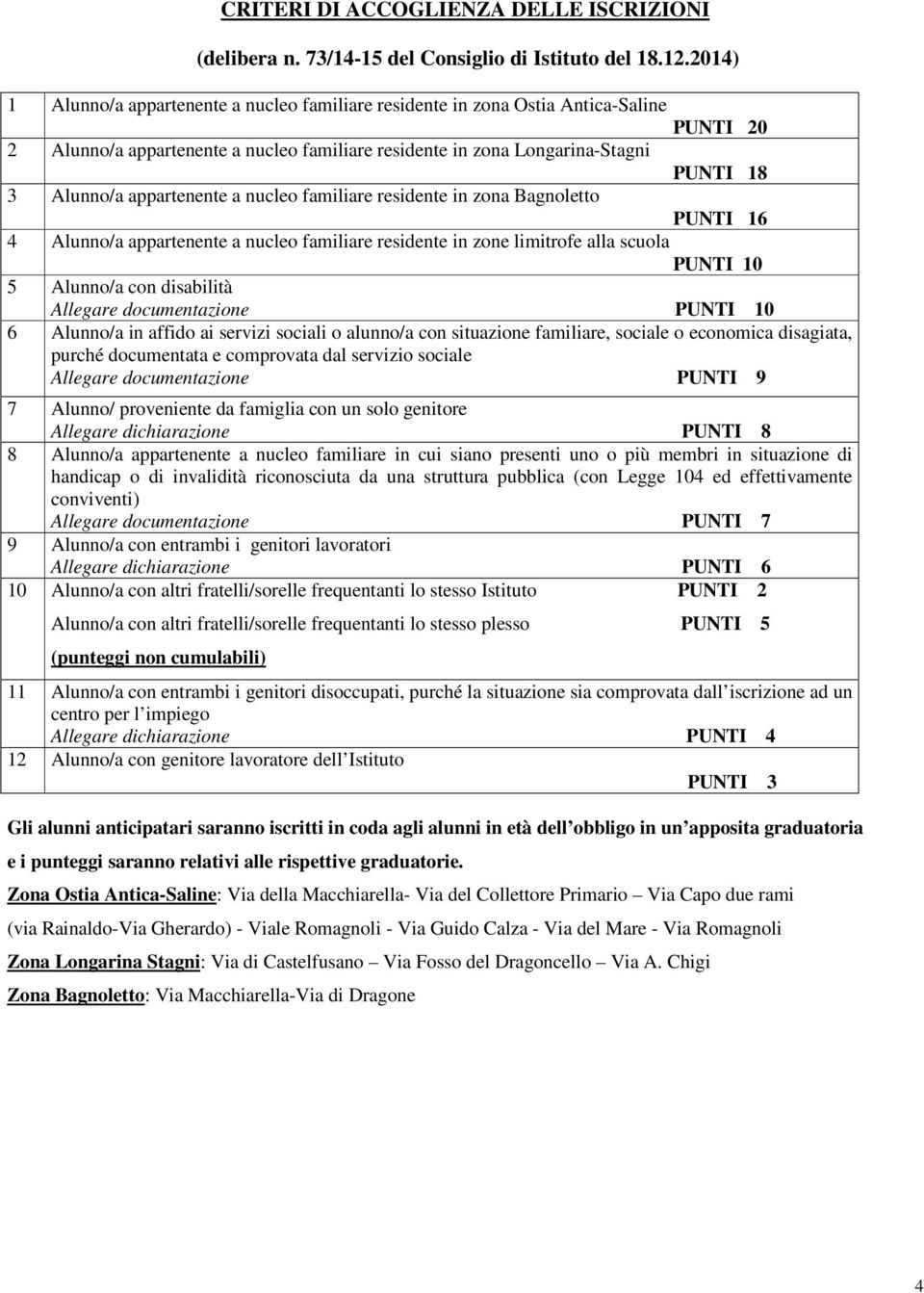 appartenente a nucleo familiare residente in zona Bagnoletto PUNTI 16 4 Alunno/a appartenente a nucleo familiare residente in zone limitrofe alla scuola PUNTI 10 5 Alunno/a con disabilità Allegare