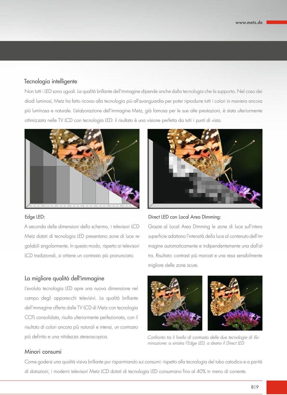 L'elaborazione dell'immagine Metz, già famosa per le sue alte prestazioni, è stata ulteriormente ottimizzata nelle TV LCD con tecnologia LED: il risultato è una visione perfetta da tutti i punti di