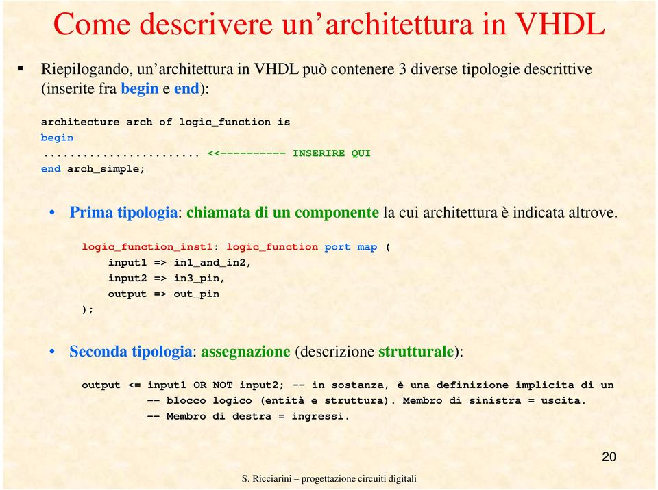 logic_function_inst1: logic_function port map ( input1 => in1_and_in2, input2 => in3_pin, output => out_pin ); Seconda tipologia: assegnazione (descrizione strutturale):