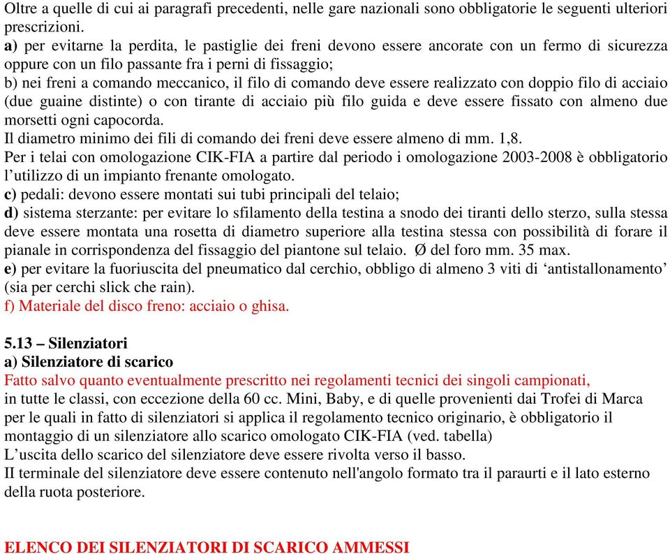 comando deve essere realizzato con doppio filo di acciaio (due guaine distinte) o con tirante di acciaio più filo guida e deve essere fissato con almeno due morsetti ogni capocorda.