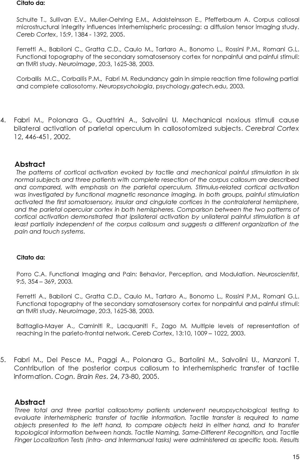 , Tartaro A., Bonomo L., Rossini P.M., Romani G.L. Functional topography of the secondary somatosensory cortex for nonpainful and painful stimuli: an fmri study. Neuroimage, 20:3, 1625-38, 2003.