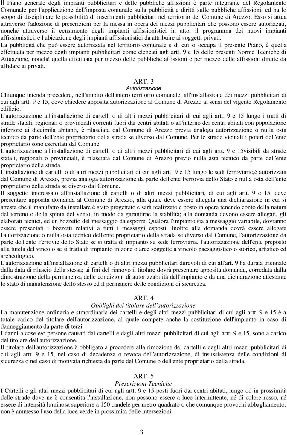 Esso si attua attraverso l'adozione di prescrizioni per la messa in opera dei mezzi pubblicitari che possono essere autorizzati, nonché attraverso il censimento degli impianti affissionistici in