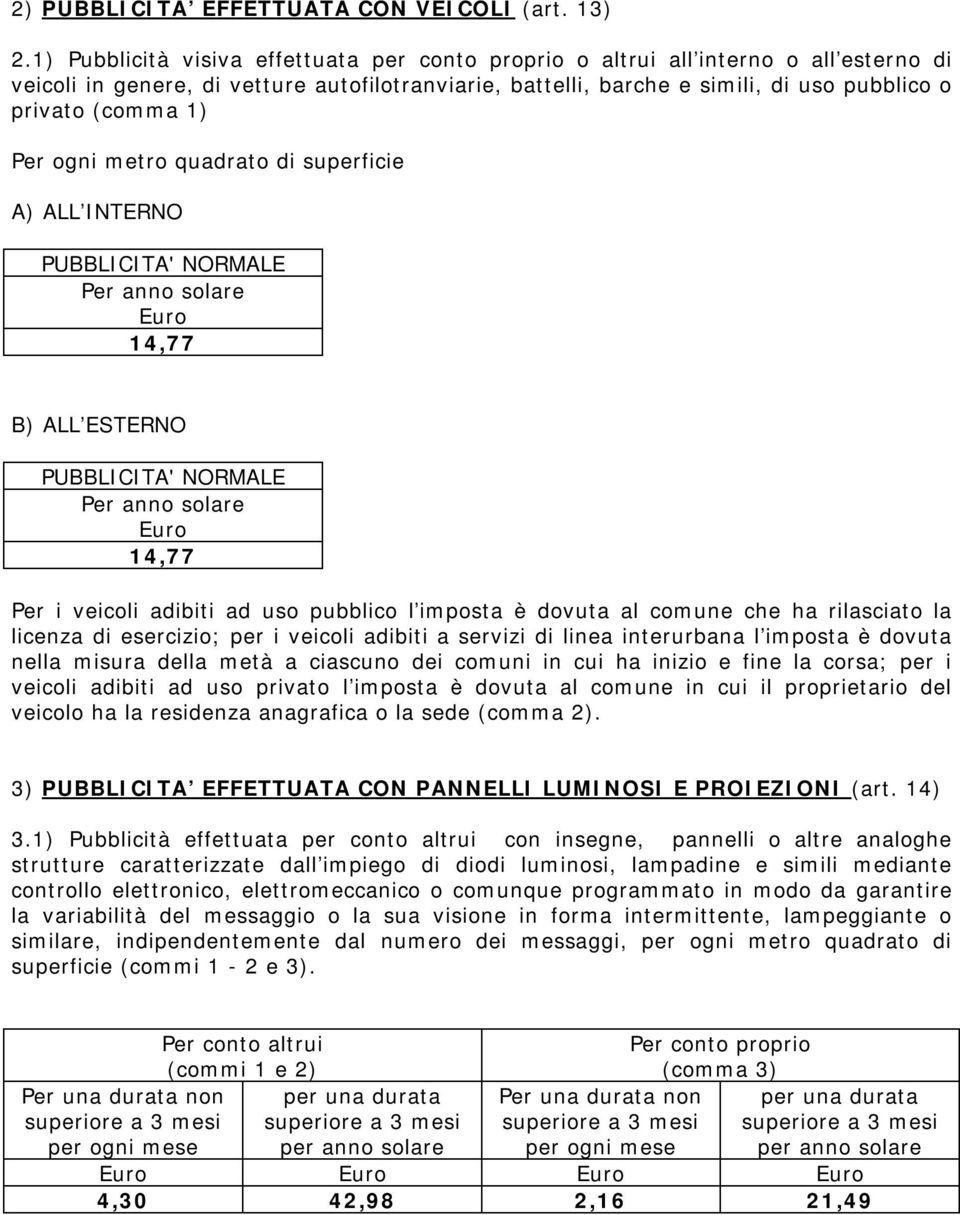 1) Per ogni metro quadrato di superficie A) ALL INTERNO PUBBLICITA' NORMALE Per anno solare 14,77 B) ALL ESTERNO PUBBLICITA' NORMALE Per anno solare 14,77 Per i veicoli adibiti ad uso pubblico l