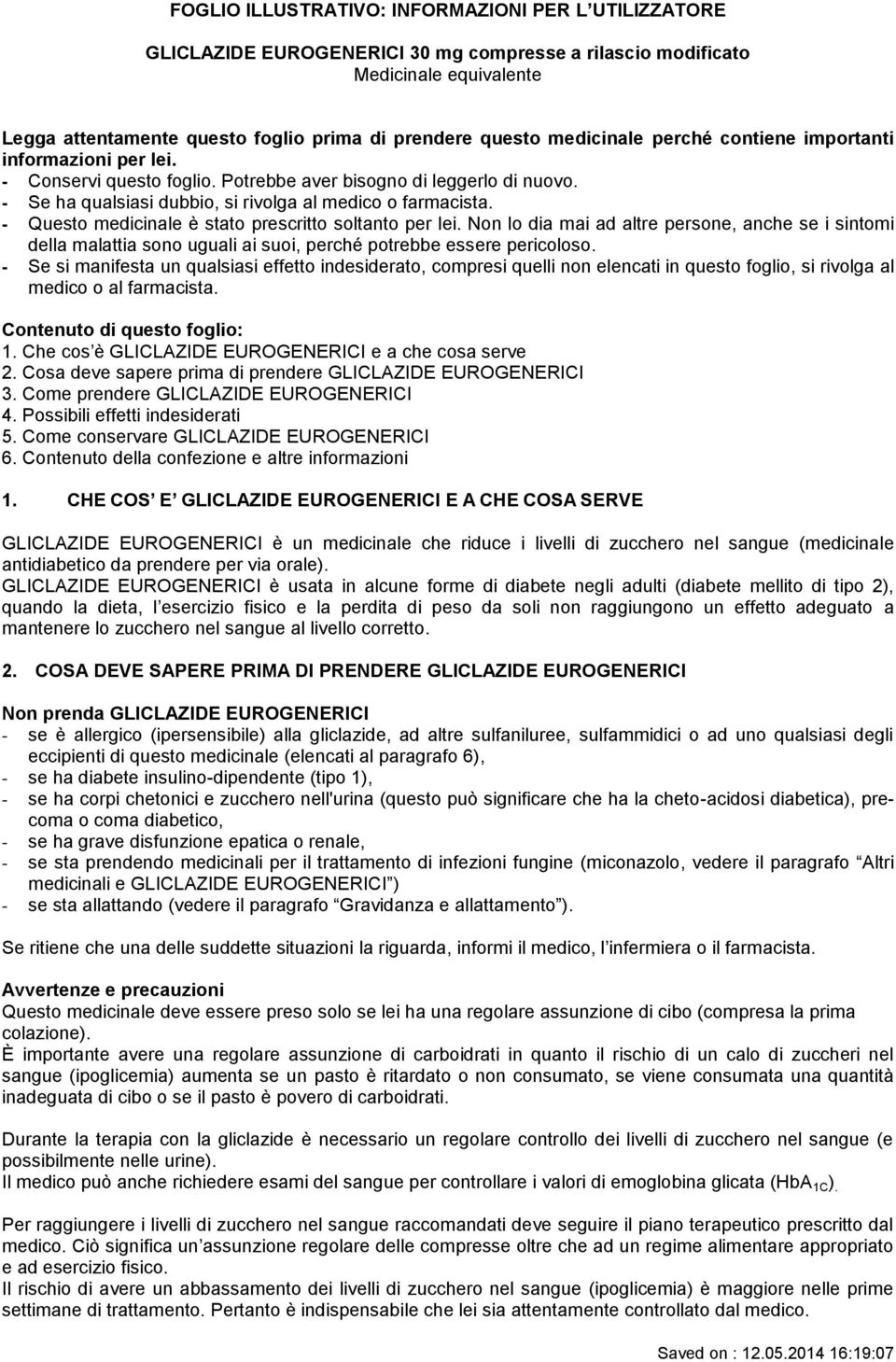 - Questo medicinale è stato prescritto soltanto per lei. Non lo dia mai ad altre persone, anche se i sintomi della malattia sono uguali ai suoi, perché potrebbe essere pericoloso.