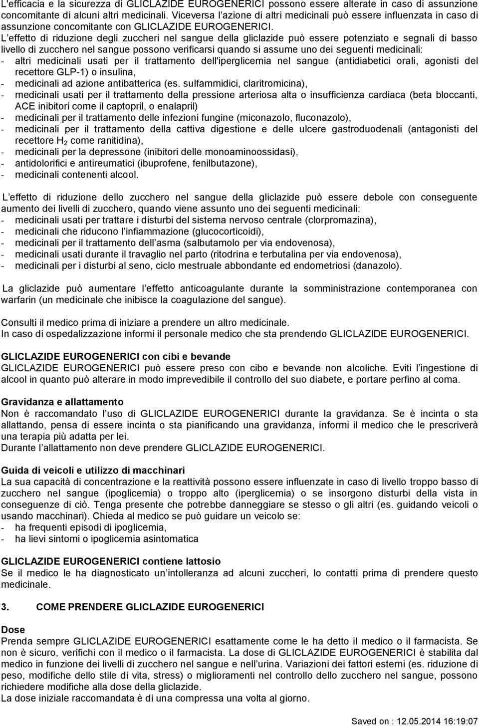 L effetto di riduzione degli zuccheri nel sangue della gliclazide può essere potenziato e segnali di basso livello di zucchero nel sangue possono verificarsi quando si assume uno dei seguenti