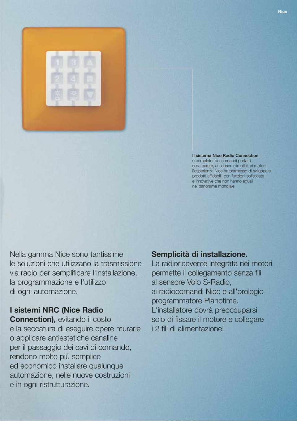 Nella gamma Nice sono tantissime le soluzioni che utilizzano la trasmissione via radio per semplificare l'installazione, la programmazione e l'utilizzo di ogni automazione.