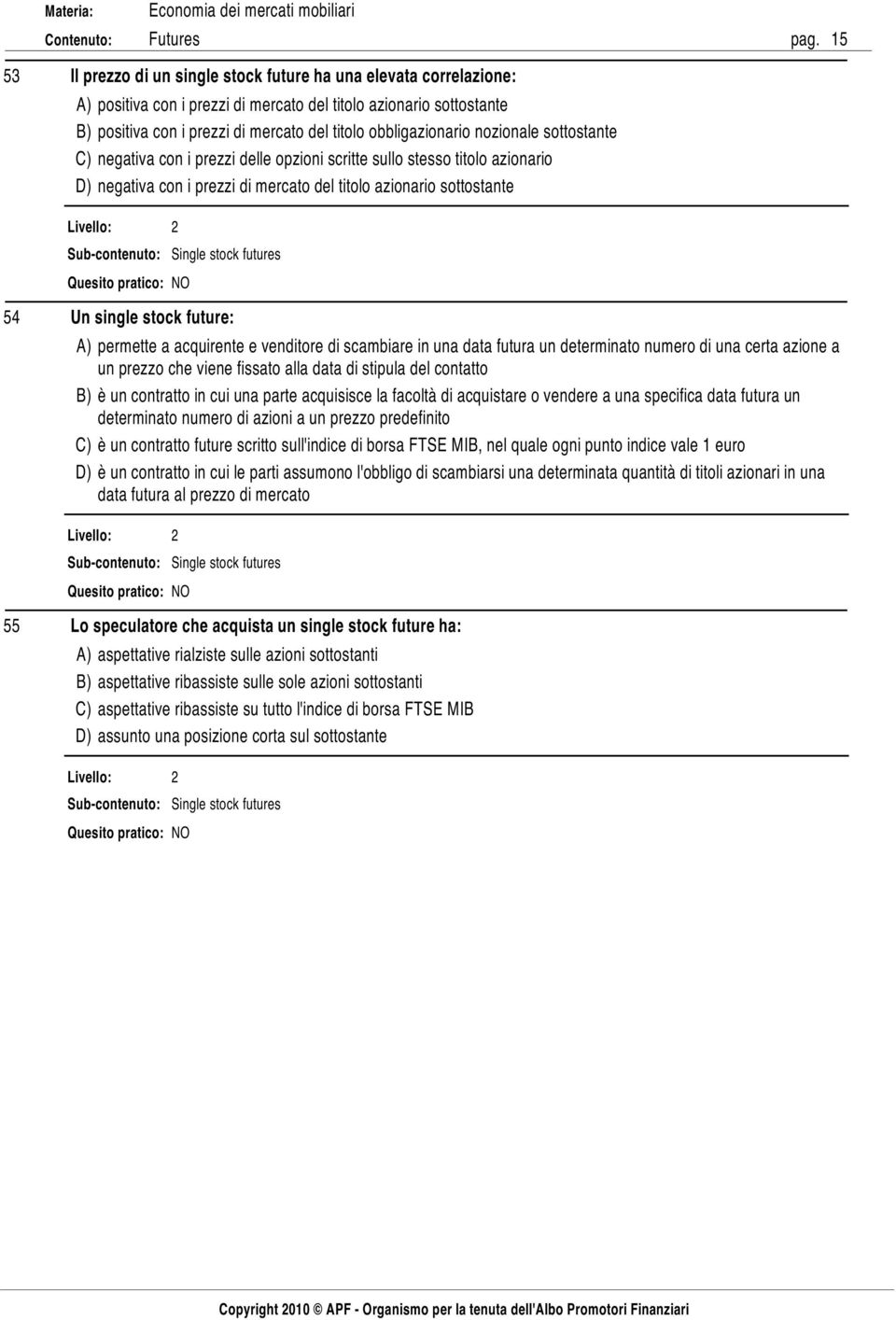 Single stock futures 54 Un single stock future: A) permette a acquirente e venditore di scambiare in una data futura un determinato numero di una certa azione a un prezzo che viene fissato alla data