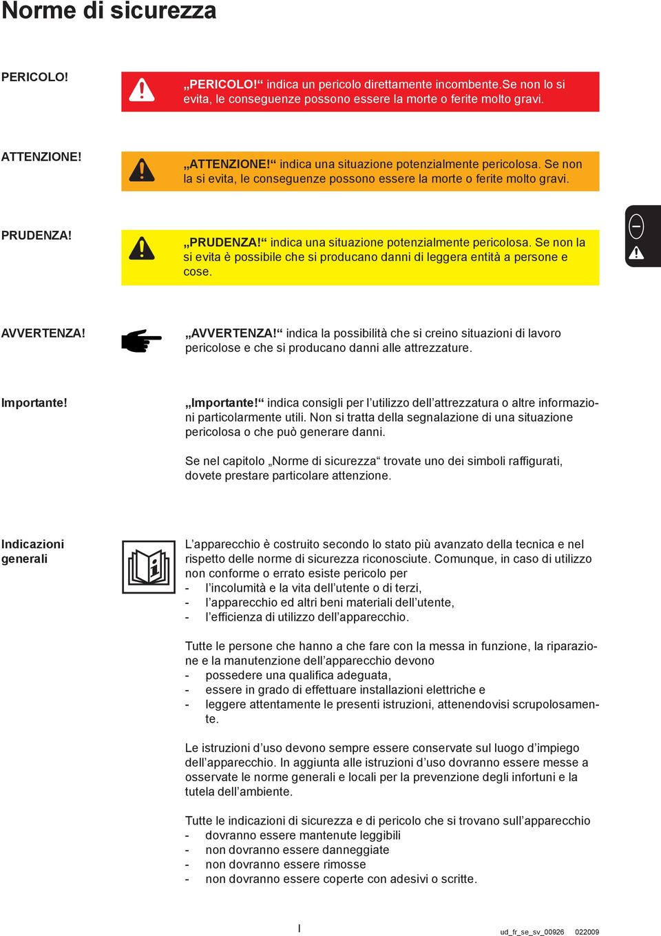 AVVERTENZA! AVVERTENZA! indica la possibilità che si creino situazioni di lavoro pericolose e che si producano danni alle attrezzature. Importante!