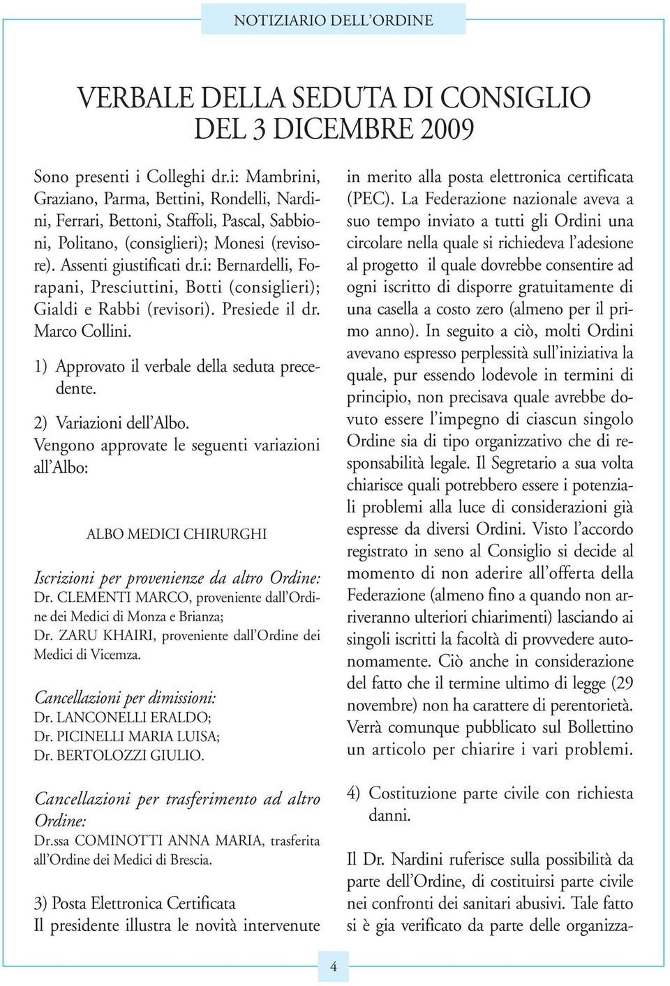 i: Bernardelli, Forapani, Presciuttini, Botti (consiglieri); Gialdi e Rabbi (revisori). Presiede il dr. Marco Collini. 1) Approvato il verbale della seduta precedente. 2) Variazioni dell Albo.