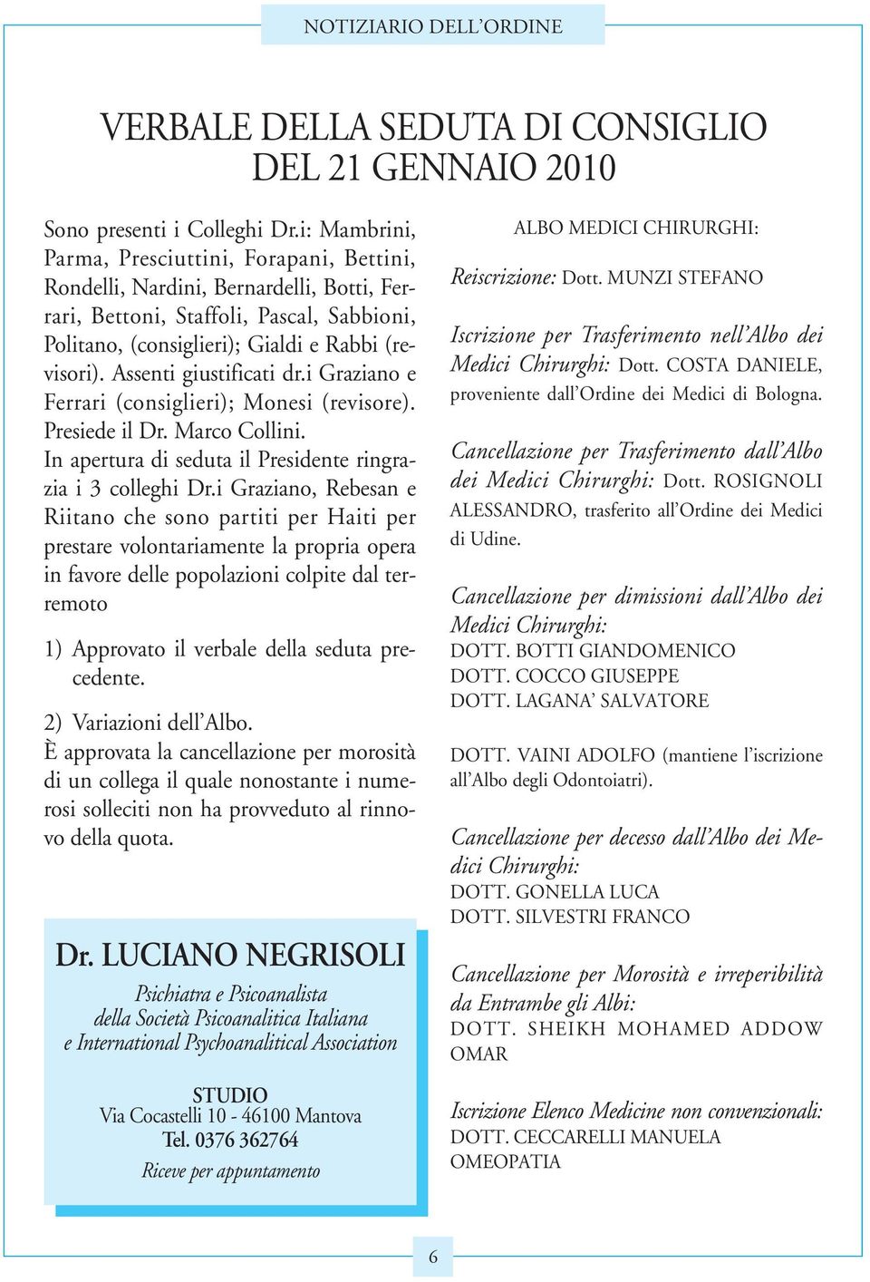 Assenti giustificati dr.i Graziano e Ferrari (consiglieri); Monesi (revisore). Presiede il Dr. Marco Collini. In apertura di seduta il Presidente ringrazia i 3 colleghi Dr.