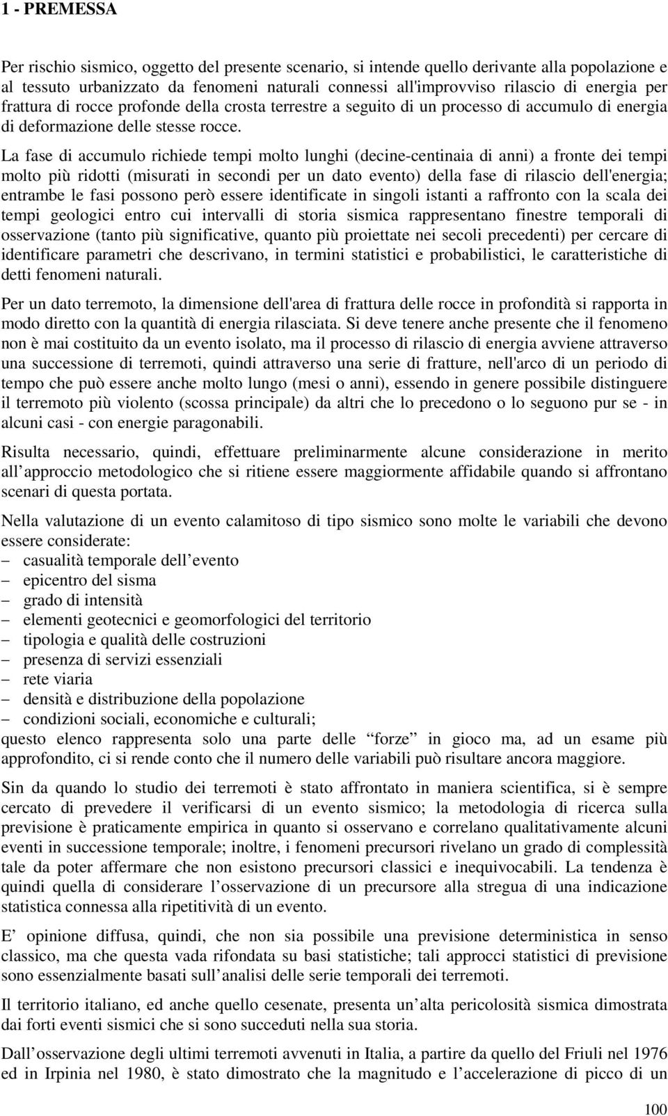 La fase di accumulo richiede tempi molto lunghi (decine-centinaia di anni) a fronte dei tempi molto più ridotti (misurati in secondi per un dato evento) della fase di rilascio dell'energia; entrambe