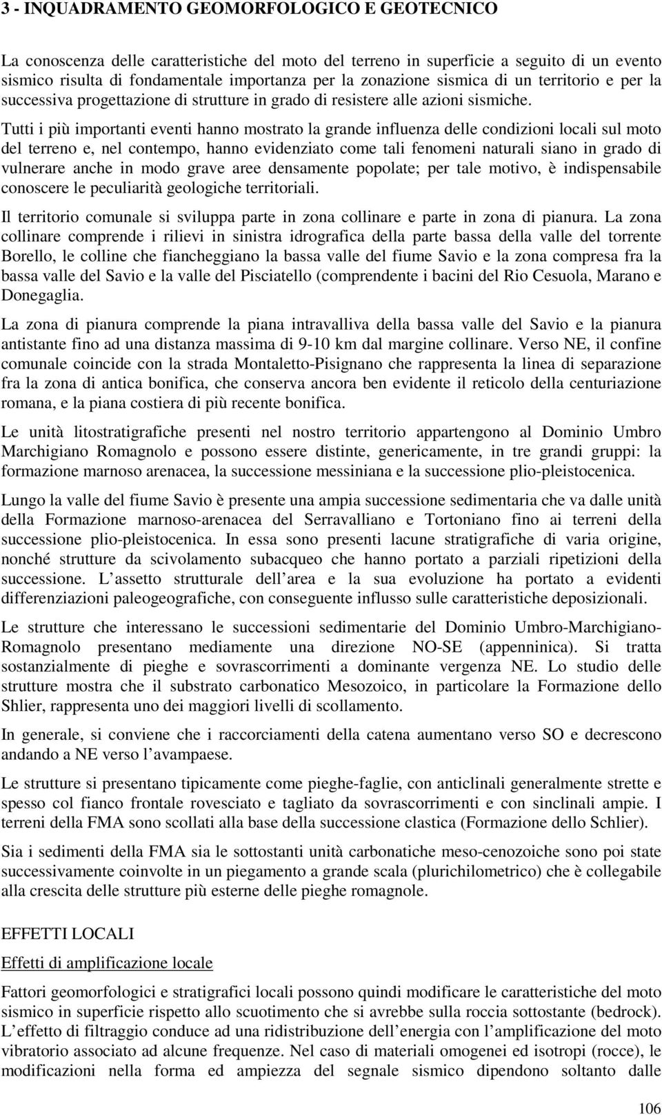 Tutti i più importanti eventi hanno mostrato la grande influenza delle condizioni locali sul moto del terreno e, nel contempo, hanno evidenziato come tali fenomeni naturali siano in grado di