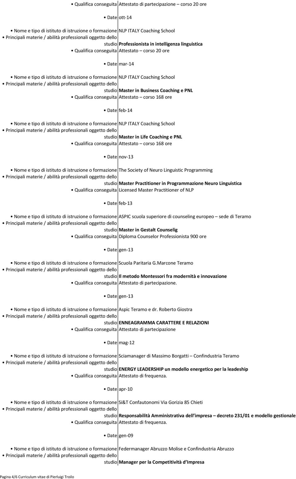 Neuro Linguistic Programming studio Master Practitioner in Programmazione Neuro Linguistica Qualifica conseguita Licensed Master Practitioner of NLP Date feb-13 Nome e tipo di istituto di istruzione