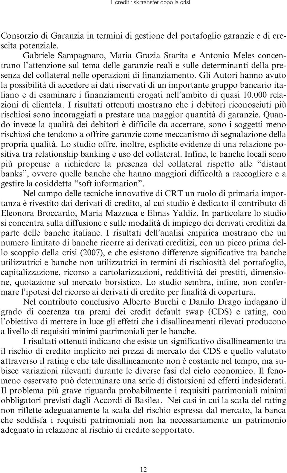 Gli Autori hanno avuto la possibilità di accedere ai dati riservati di un importante gruppo bancario italiano e di esaminare i finanziamenti erogati nell ambito di quasi 10.000 relazioni di clientela.