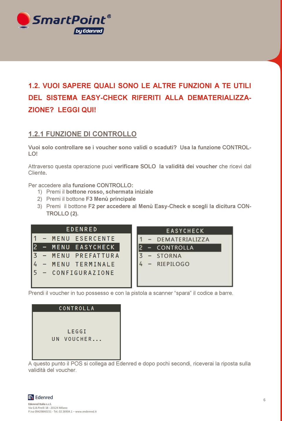 Per accedere alla funzione CONTROLLO: 1) Premi il bottone rosso, schermata iniziale 2) Premi il bottone F3 Menù principale 3) Premi il bottone F2 per accedere al Menù Easy-Check e scegli la