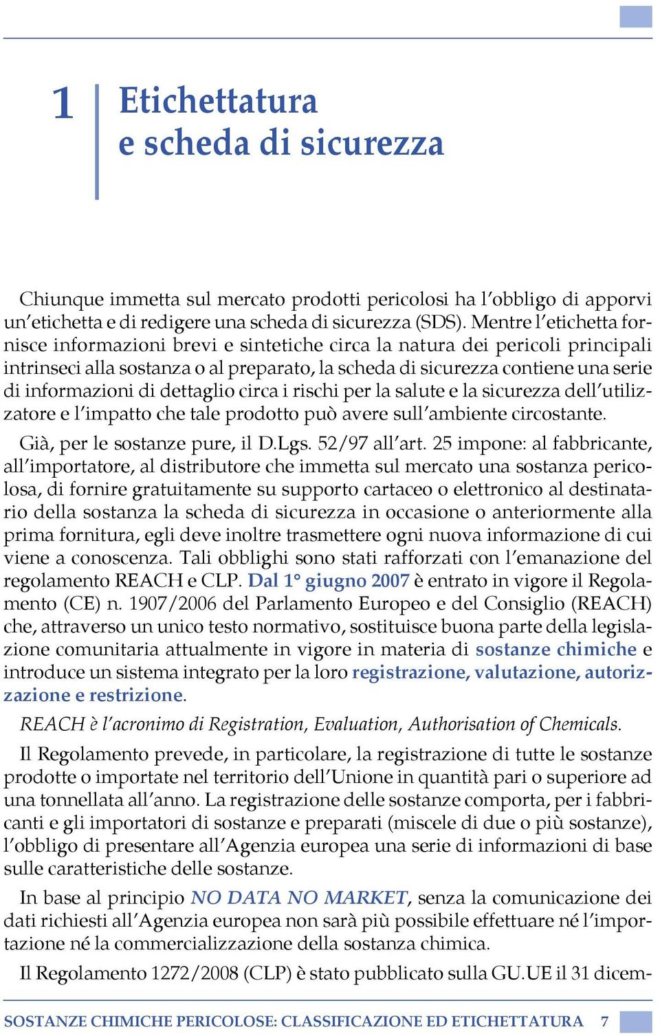 Mentre l etichetta fornisce informazioni brevi e sintetiche circa la natura dei pericoli principali intrinseci alla sostanza o al preparato, la scheda di sicurezza contiene una serie di informazioni