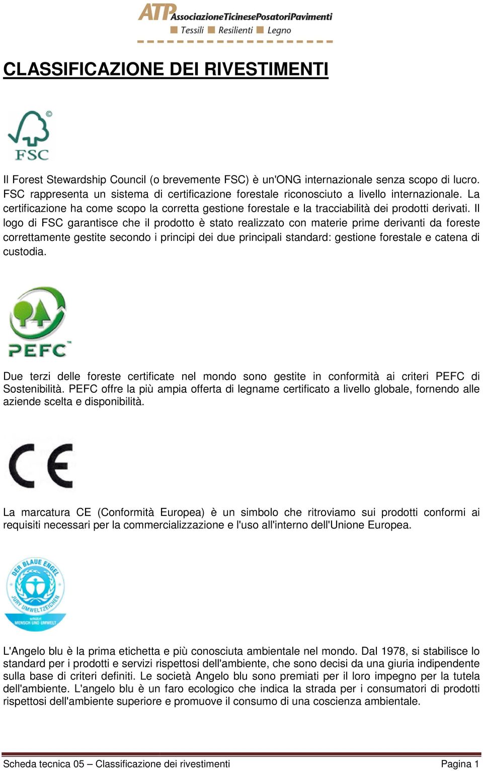 Il logo di FSC garantisce che il prodotto è stato realizzato con materie prime derivanti da foreste correttamente gestite secondo i principi dei due principali standard: gestione forestale e catena