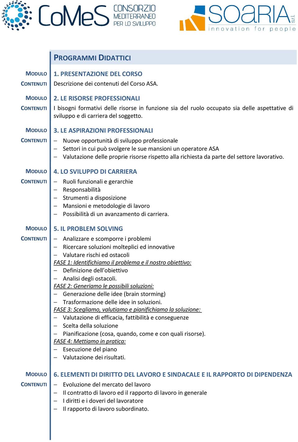 LE ASPIRAZIONI PROFESSIONALI CONTENUTI Nuove opportunità di sviluppo professionale Settori in cui può svolgere le sue mansioni un operatore ASA Valutazione delle proprie risorse rispetto alla