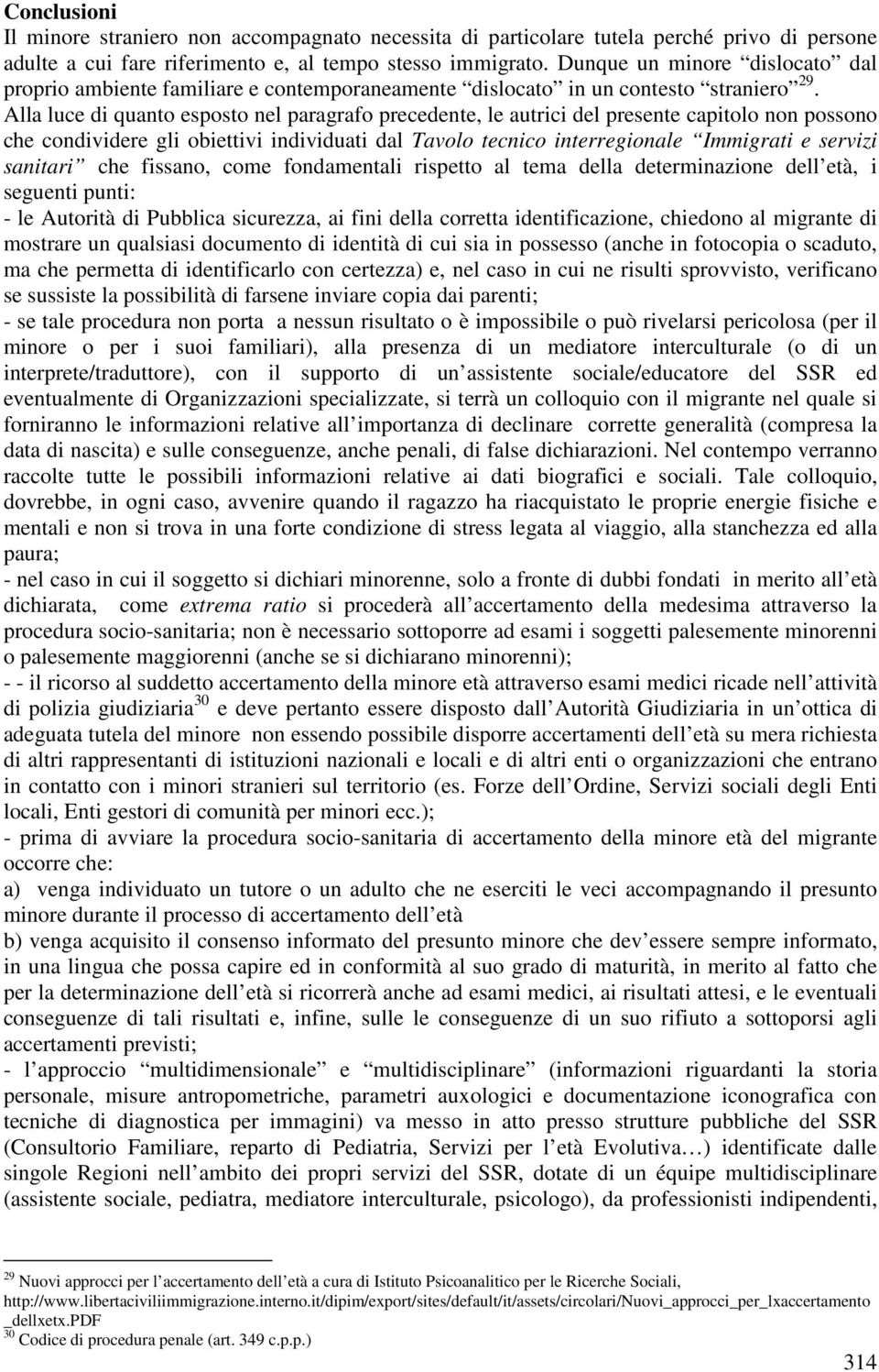 Alla luce di quanto esposto nel paragrafo precedente, le autrici del presente capitolo non possono che condividere gli obiettivi individuati dal Tavolo tecnico interregionale Immigrati e servizi