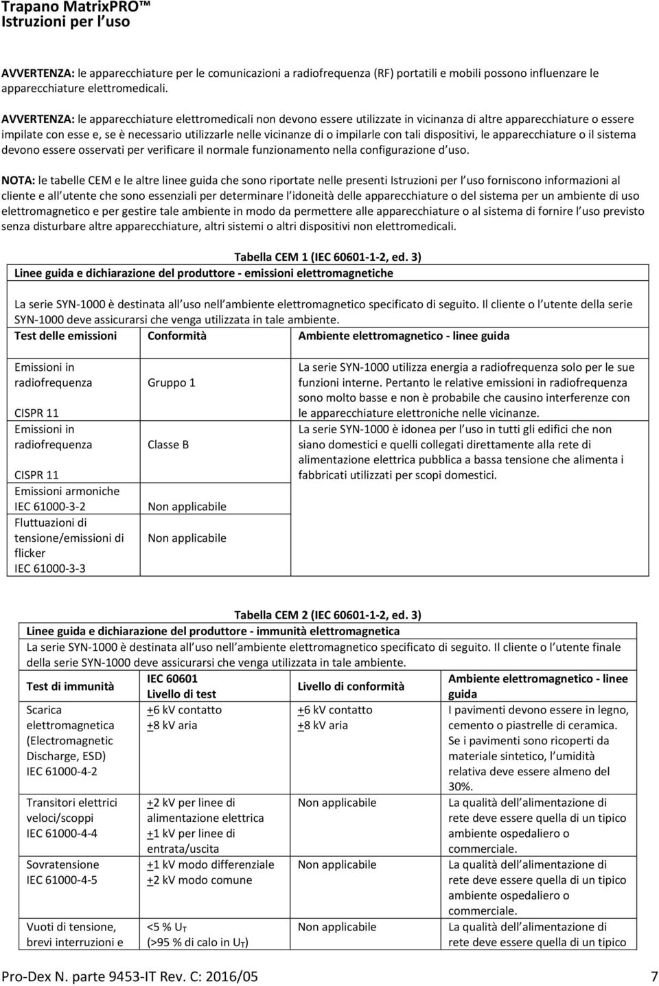 impilarle con tali dispositivi, le apparecchiature o il sistema devono essere osservati per verificare il normale funzionamento nella configurazione d uso.