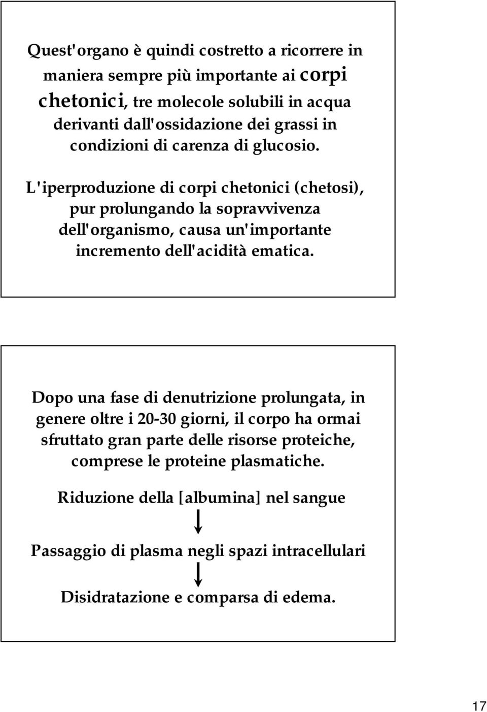 L'iperproduzione di corpi chetonici (chetosi), pur prolungando la sopravvivenza dell'organismo, causa un'importante incremento dell'acidità ematica.