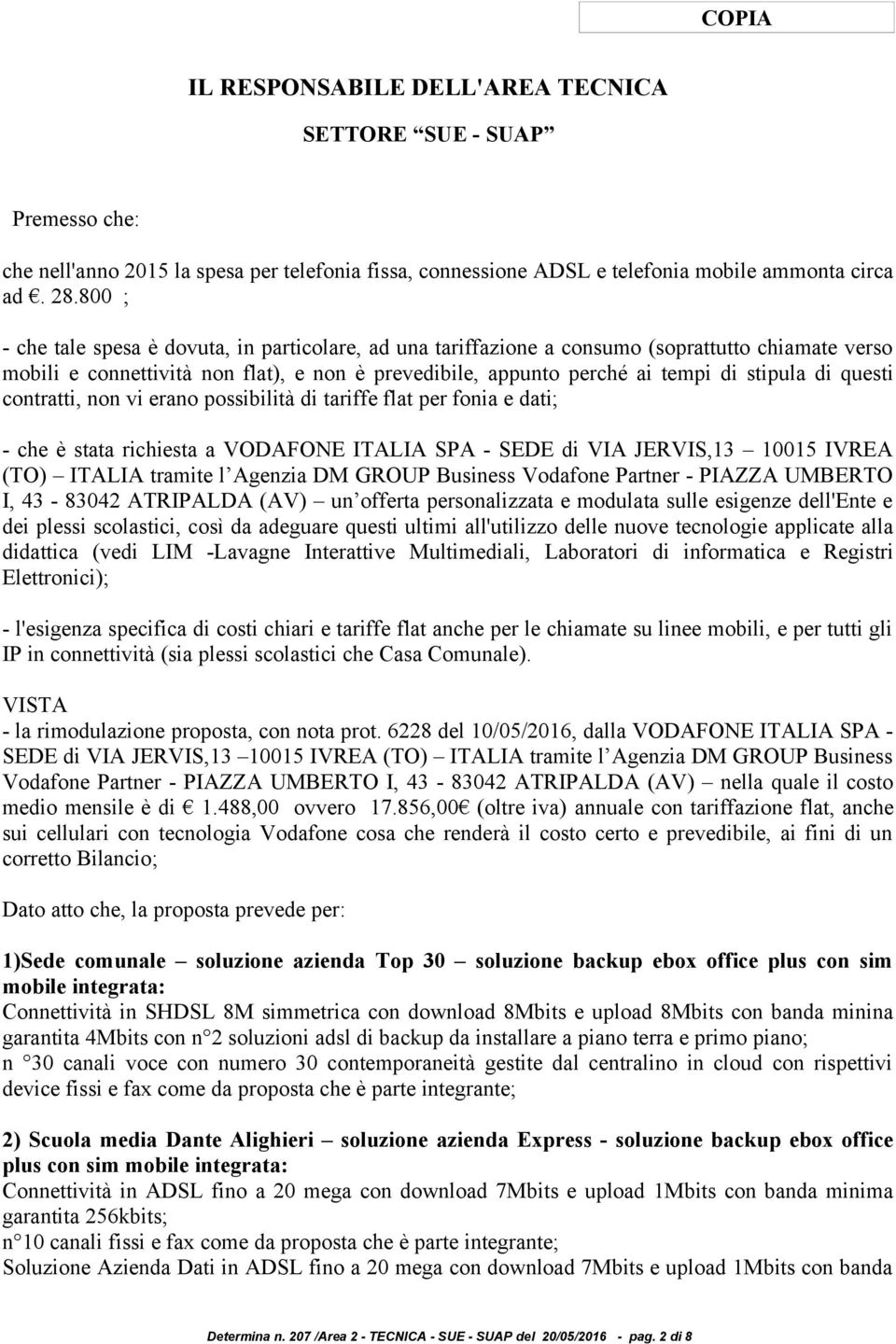 questi contratti, non vi erano possibilità di tariffe flat per fonia e dati; - che è stata richiesta a VODAFONE ITALIA SPA - SEDE di VIA JERVIS,13 10015 IVREA (TO) ITALIA tramite l Agenzia DM GROUP