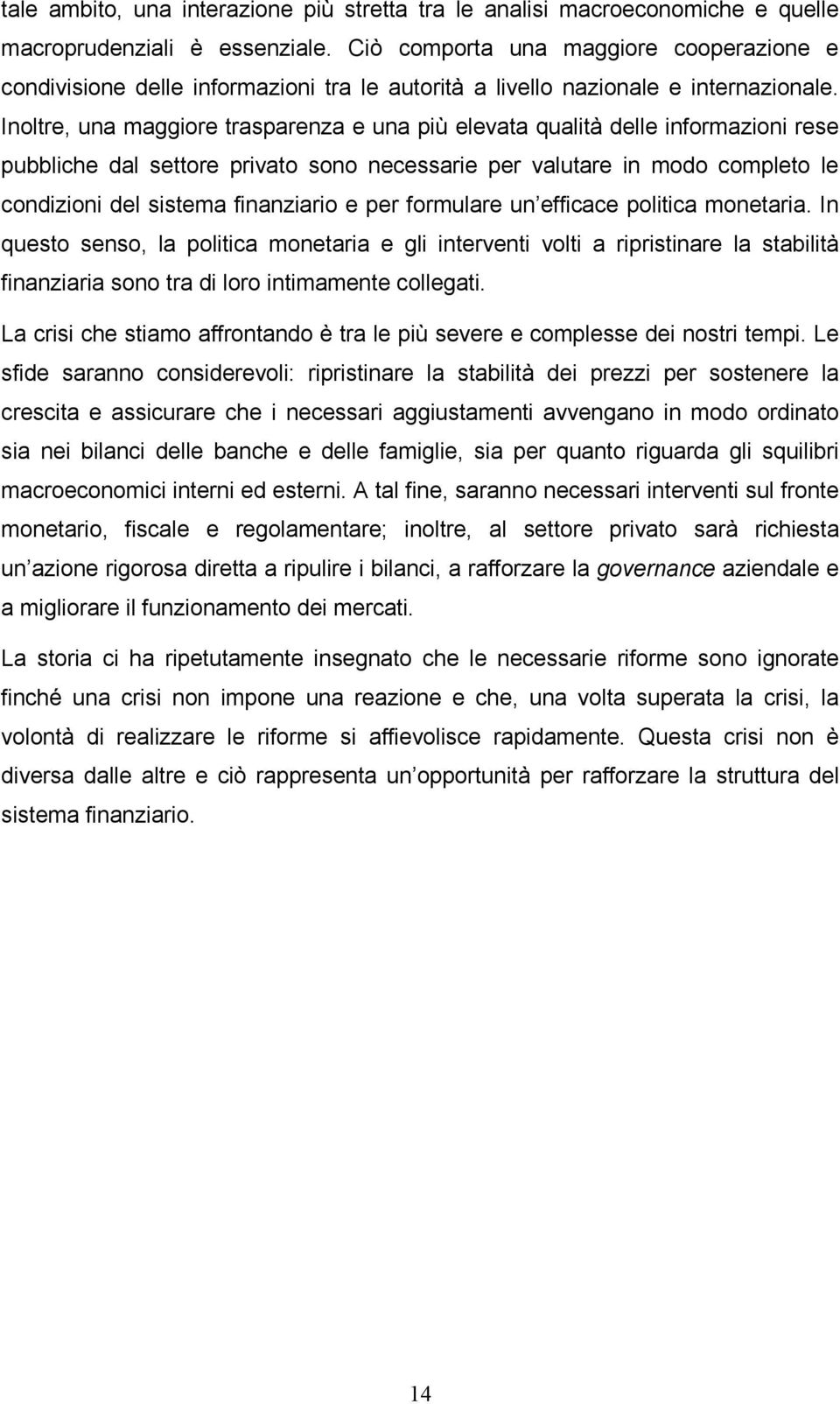 Inoltre, una maggiore trasparenza e una più elevata qualità delle informazioni rese pubbliche dal settore privato sono necessarie per valutare in modo completo le condizioni del sistema finanziario e