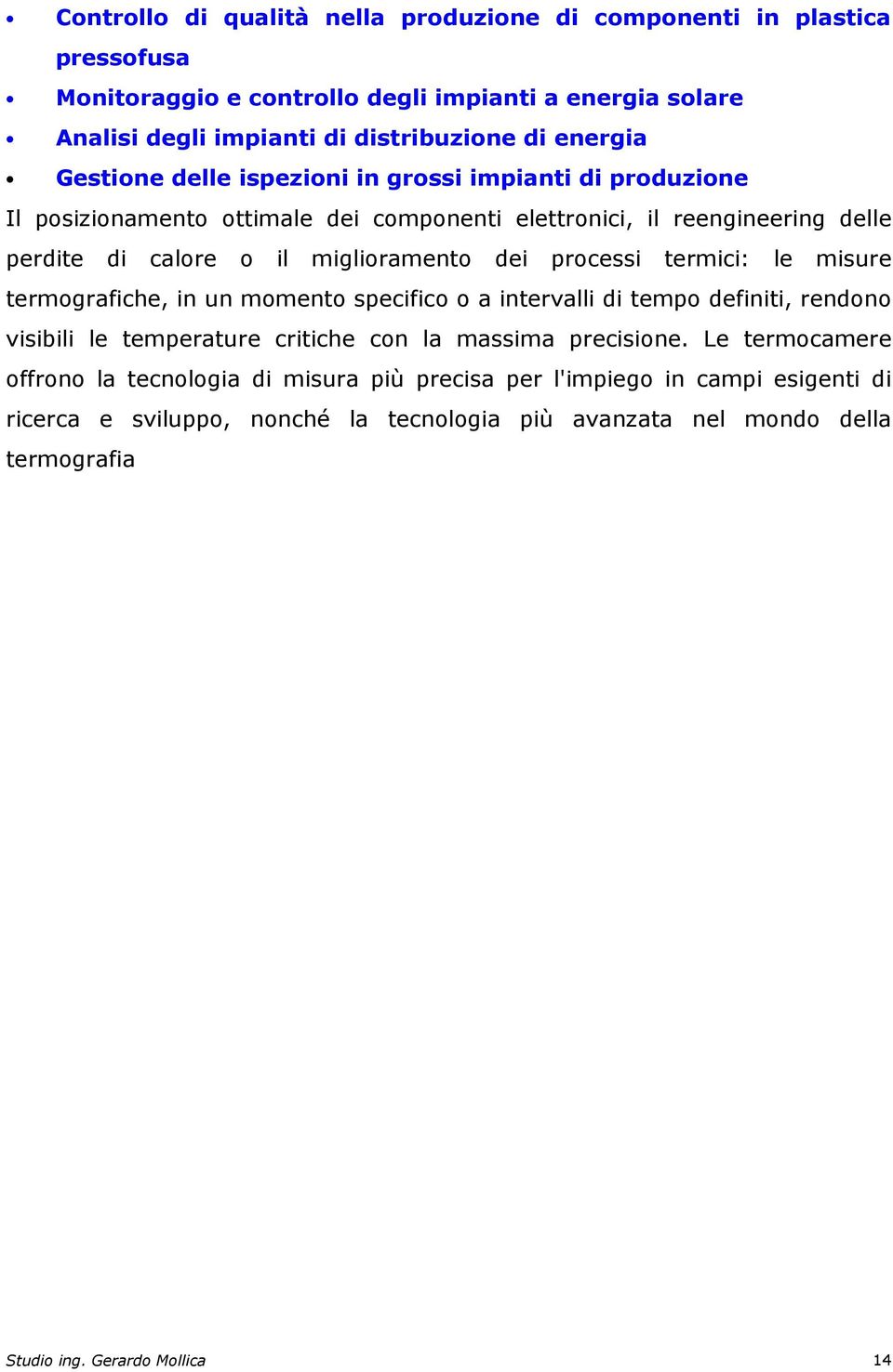 processi termici: le misure termografiche, in un momento specifico o a intervalli di tempo definiti, rendono visibili le temperature critiche con la massima precisione.