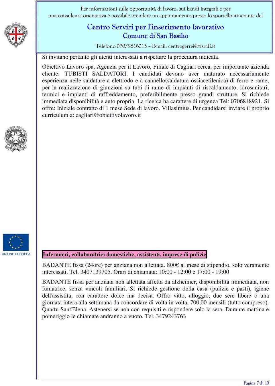 I candidati devono aver maturato necessariamente esperienza nelle saldature a elettrodo e a cannello(saldatura ossiacetilenica) di ferro e rame, per la realizzazione di giunzioni su tubi di rame di