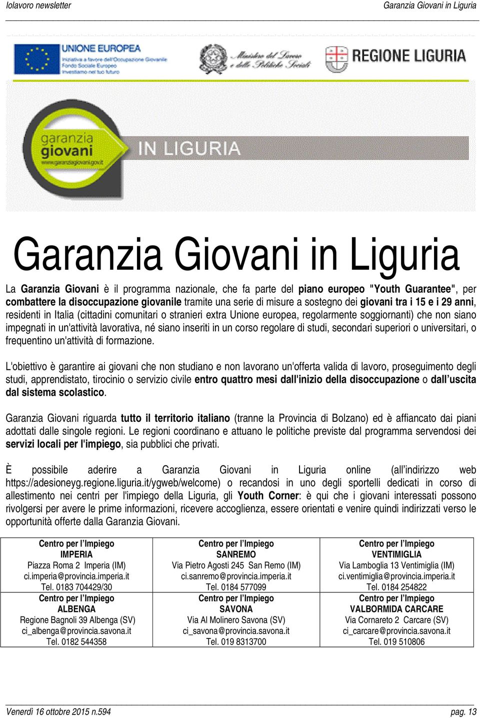 in un'attività lavorativa, né siano inseriti in un corso regolare di studi, secondari superiori o universitari, o frequentino un'attività di formazione.