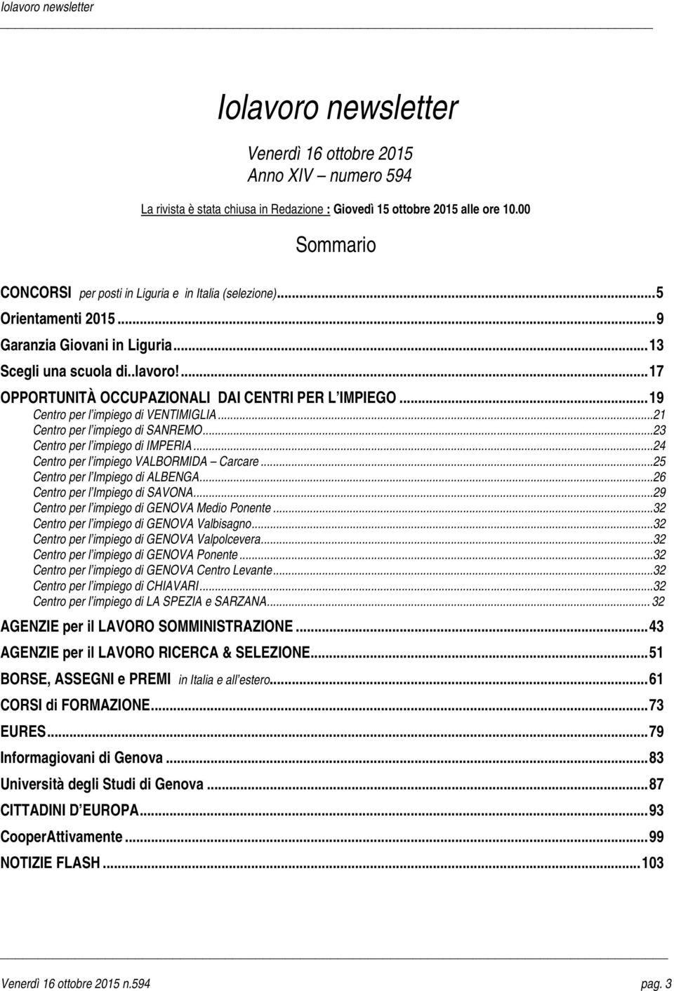 ...17 OPPORTUNITÀ OCCUPAZIONALI DAI CENTRI PER L IMPIEGO...19 Centro per l impiego di VENTIMIGLIA...21 Centro per l impiego di SANREMO...23 Centro per l impiego di IMPERIA.