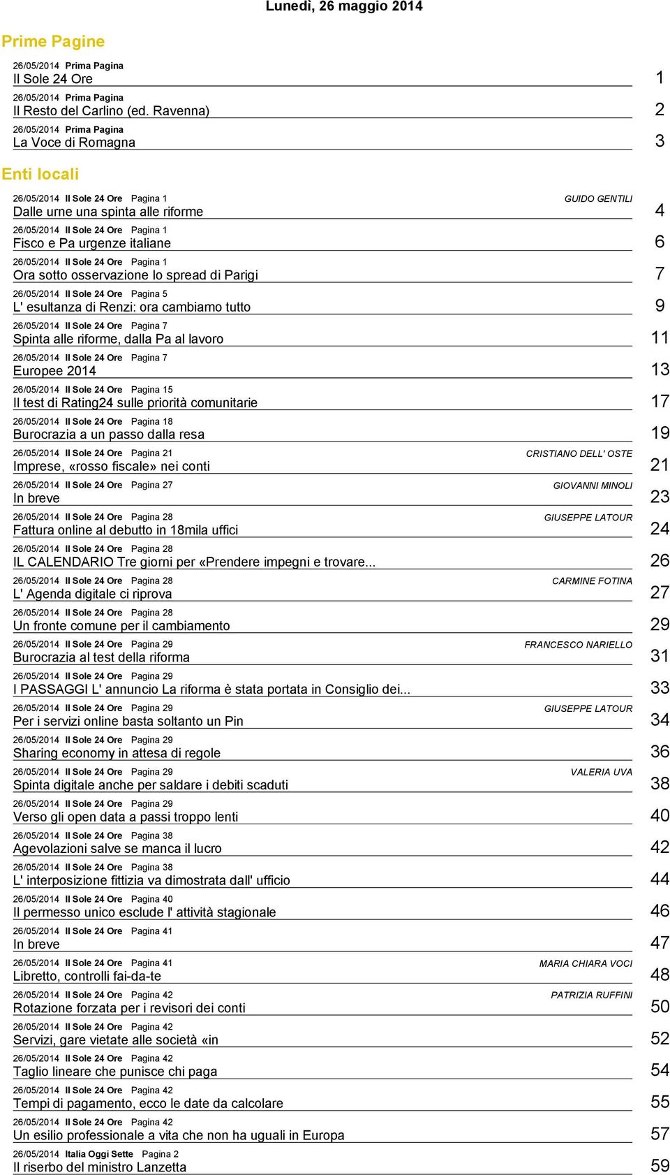 italiane 6 26/05/2014 Il Sole 24 Ore Pagina 1 Ora sotto osservazione lo spread di Parigi 7 26/05/2014 Il Sole 24 Ore Pagina 5 L' esultanza di Renzi: ora cambiamo tutto 9 26/05/2014 Il Sole 24 Ore