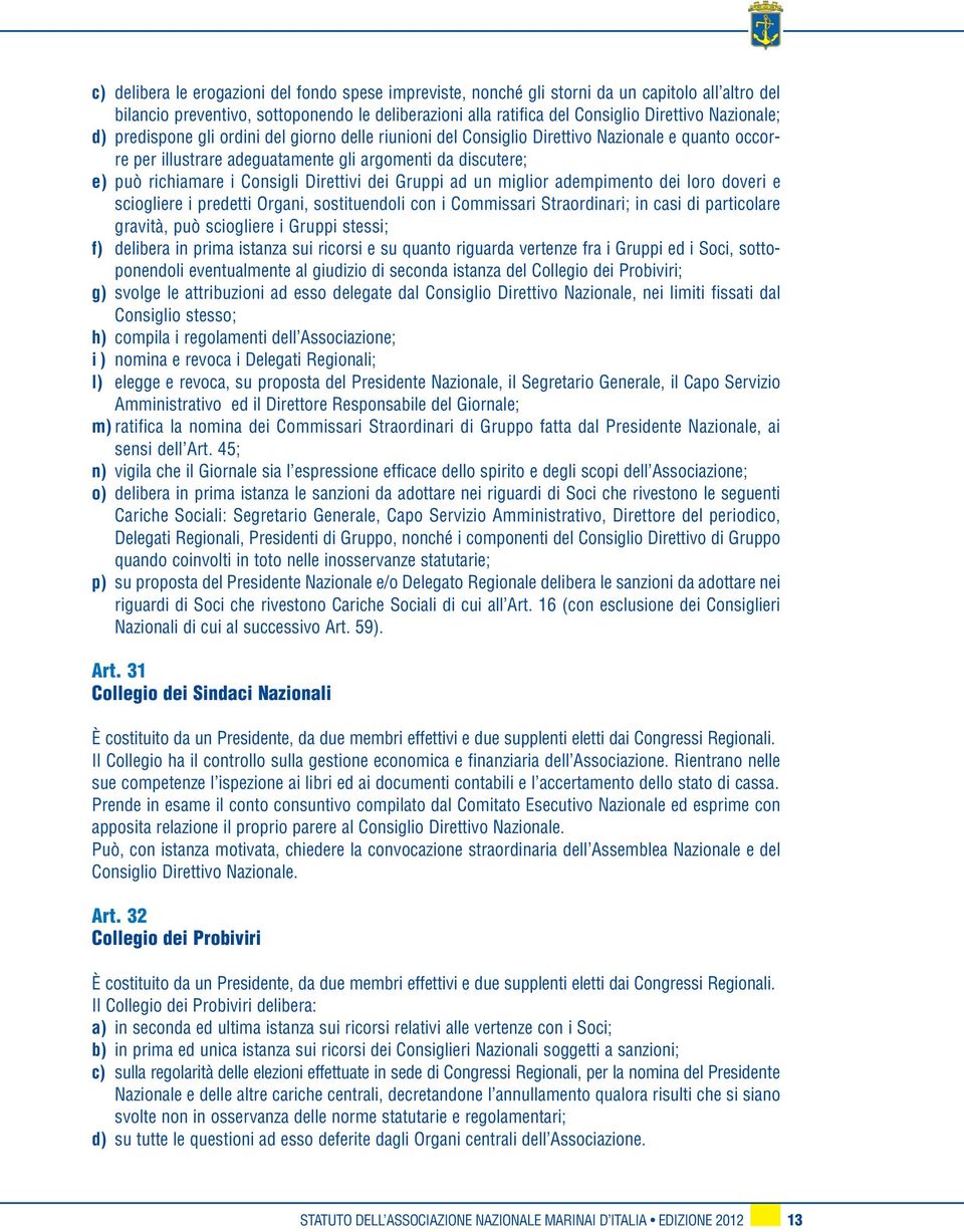 Direttivi dei Gruppi ad un miglior adempimento dei loro doveri e sciogliere i predetti Organi, sostituendoli con i Commissari Straordinari; in casi di particolare gravità, può sciogliere i Gruppi