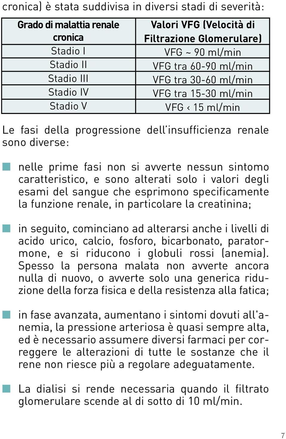 caratteristico, e sono alterati solo i valori degli esami del sangue che esprimono specificamente la funzione renale, in particolare la creatinina; in seguito, cominciano ad alterarsi anche i livelli