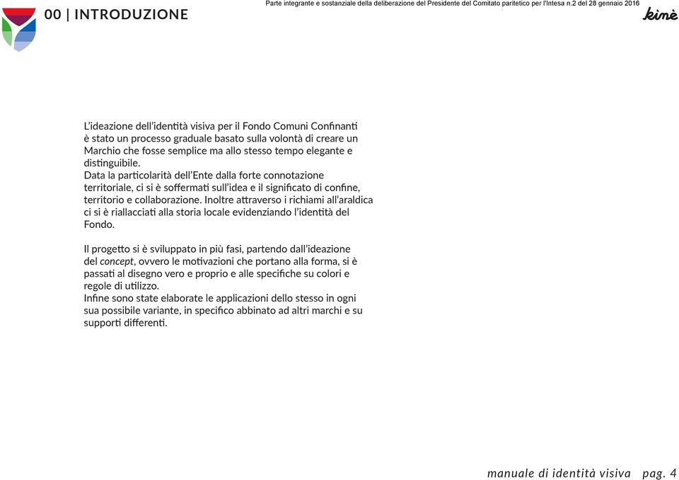 Inoltre attraverso i richiami all araldica ci si è riallacciati alla storia locale evidenziando l identità del Fondo.