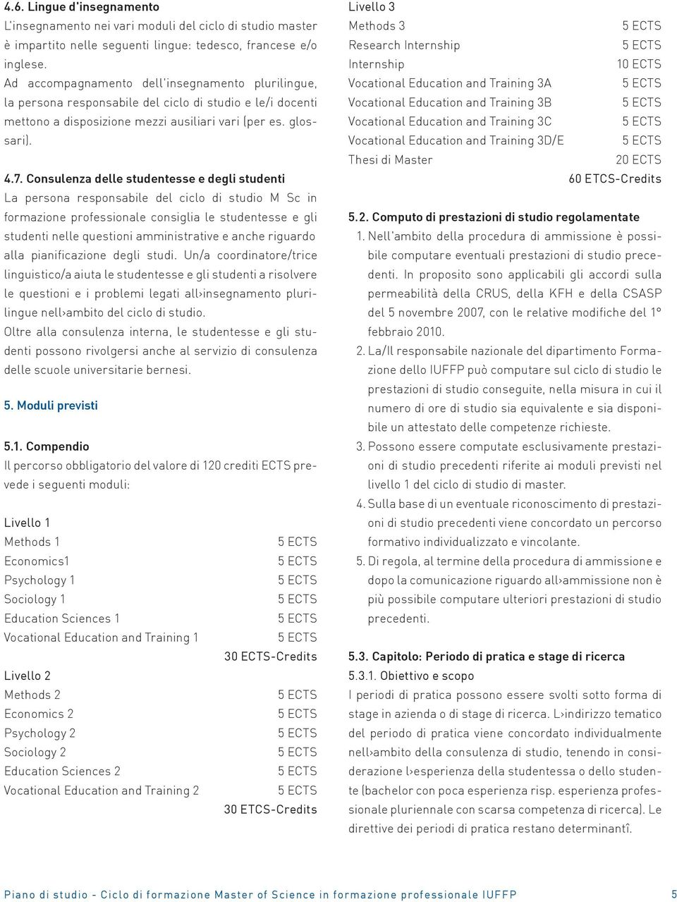 Consulenza delle studentesse e degli studenti La persona responsabile del ciclo di studio M Sc in formazione professionale consiglia le studentesse e gli studenti nelle questioni amministrative e