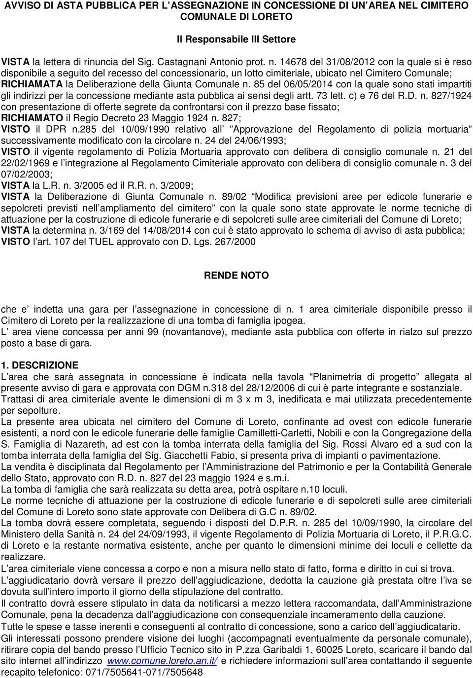 Comunale n. 85 del 06/05/2014 con la quale sono stati impartiti gli indirizzi per la concessione mediante asta pubblica ai sensi degli artt. 73 lett. c) e 76 del R.D. n. 827/1924 con presentazione di offerte segrete da confrontarsi con il prezzo base fissato; RICHIAMATO il Regio Decreto 23 Maggio 1924 n.