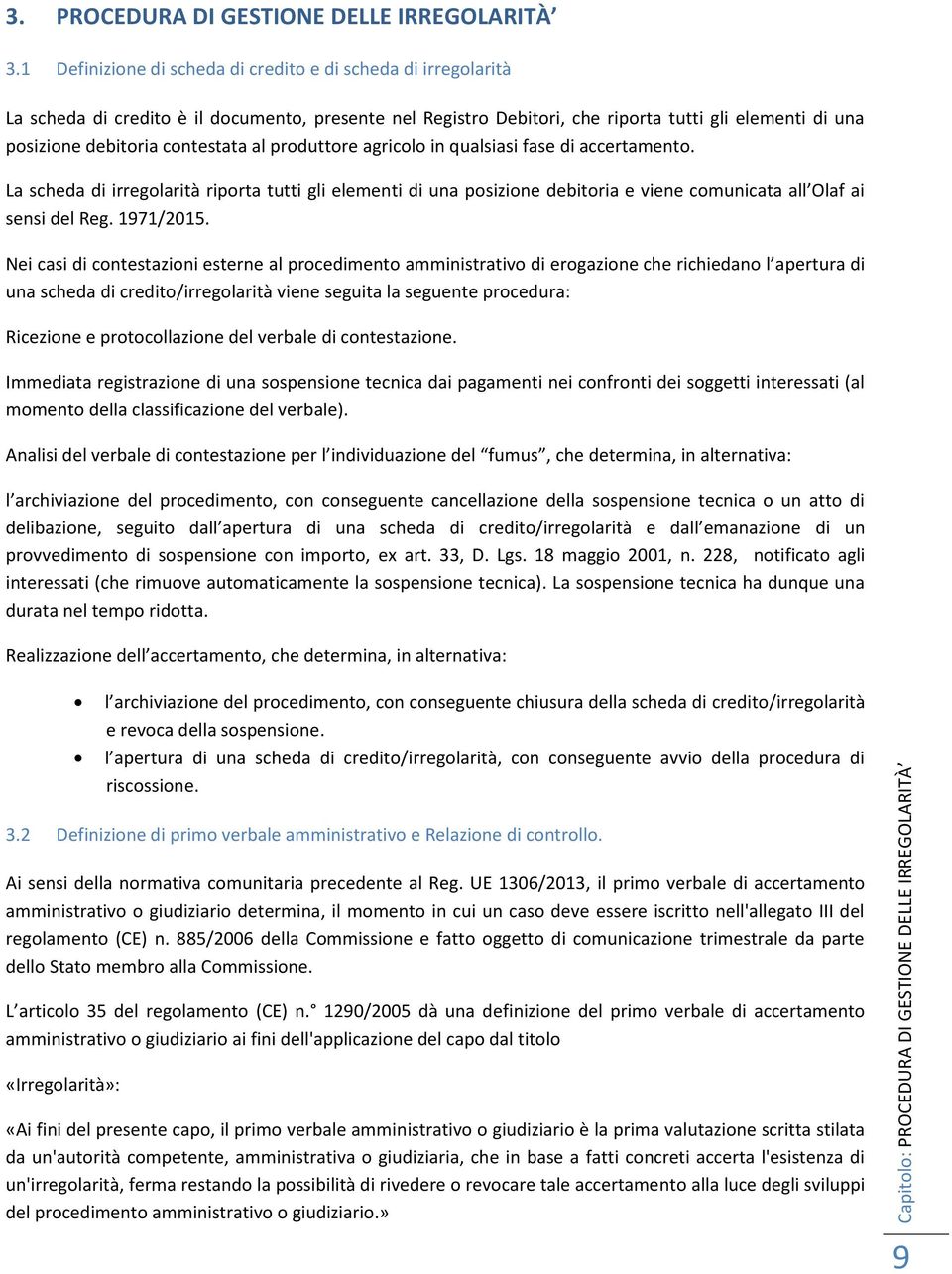 contestata al produttore agricolo in qualsiasi fase di accertamento. La scheda di irregolarità riporta tutti gli elementi di una posizione debitoria e viene comunicata all Olaf ai sensi del Reg.